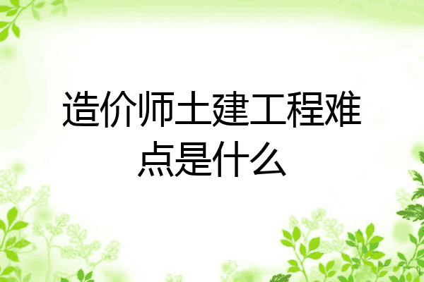 造价师土建工程难点是什么