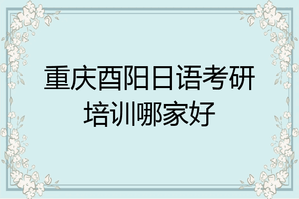 重庆酉阳日语考研培训哪家好