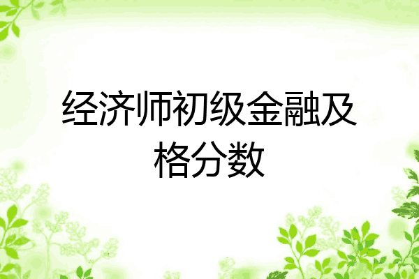 经济师初级金融及格分数