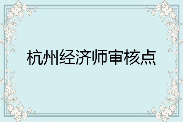 杭州经济师审核点