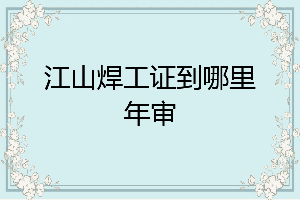 江山焊工证到哪里年审