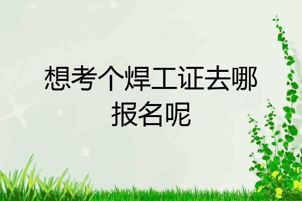 想考个焊工证去哪报名呢