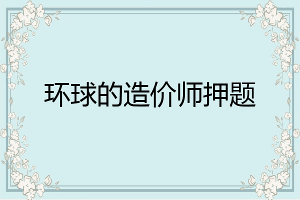 环球的造价师押题