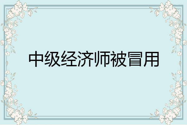 中级经济师被冒用