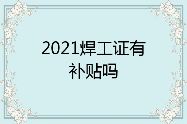 2021焊工证有补贴吗