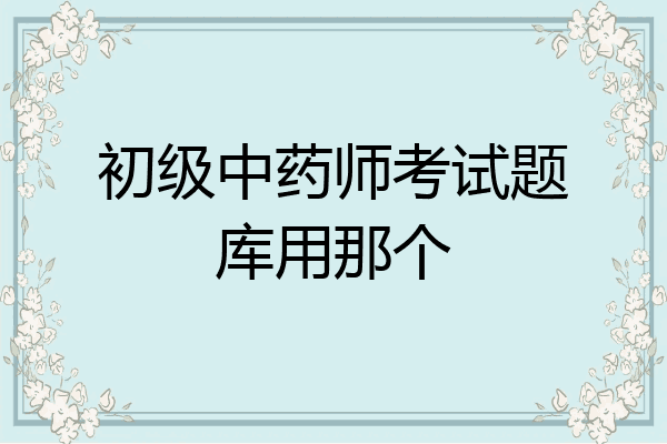 初级中药师考试题库用那个