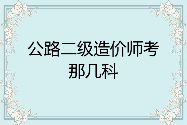 公路二级造价师考那几科