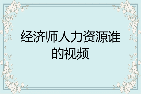 经济师人力资源谁的视频