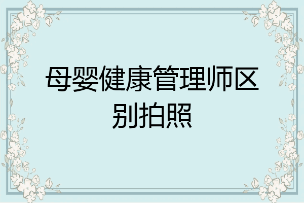 母婴健康管理师区别拍照