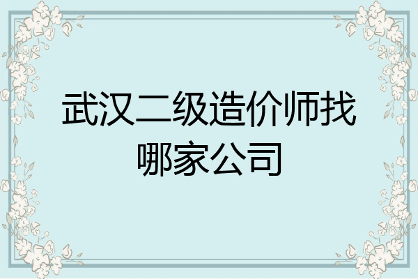 武汉二级造价师找哪家公司