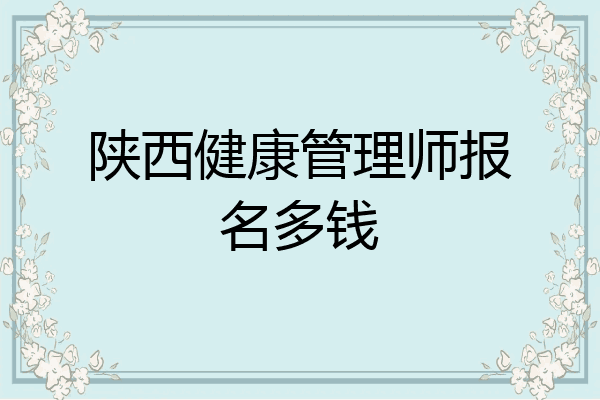 陕西健康管理师报名多钱