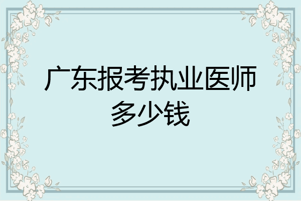 广东报考执业医师多少钱