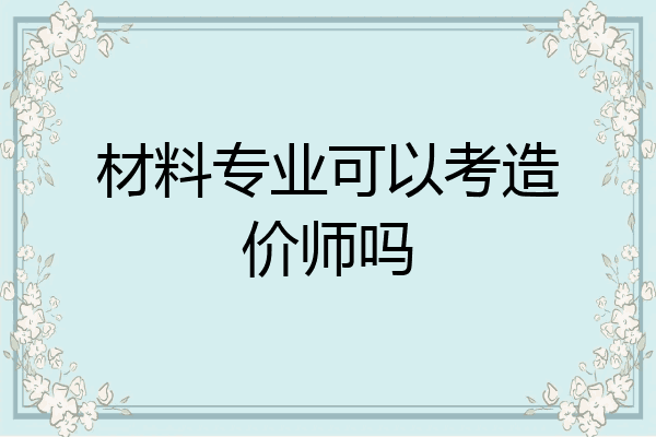 材料专业可以考造价师吗