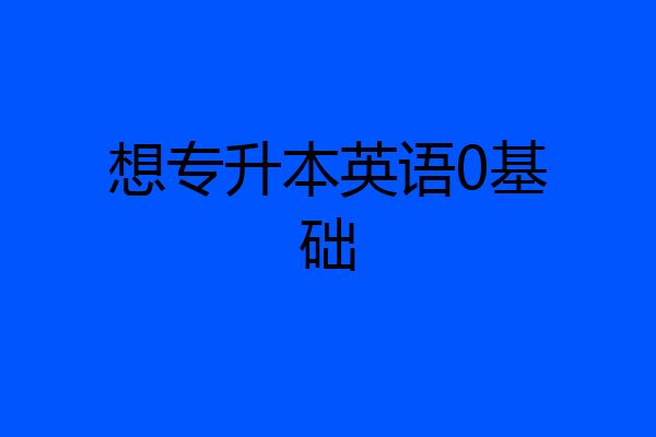 想专升本英语0基础