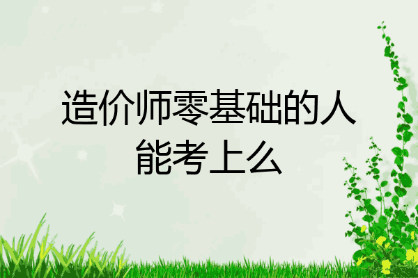 造价师零基础的人能考上么