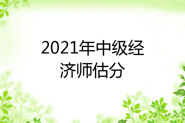 2021年中级经济师估分