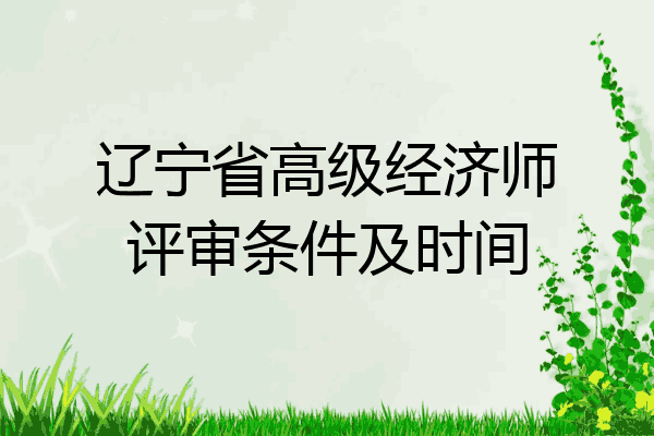 辽宁省高级经济师评审条件及时间