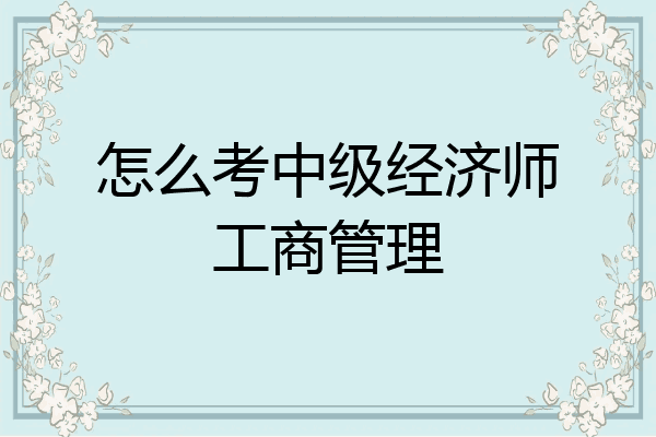 怎么考中级经济师工商管理
