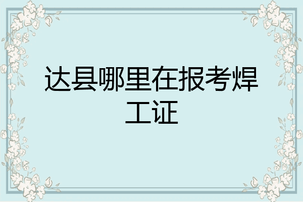 达县哪里在报考焊工证