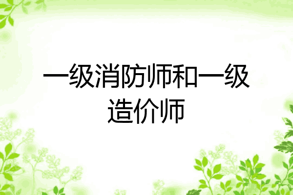 一级消防师和一级造价师