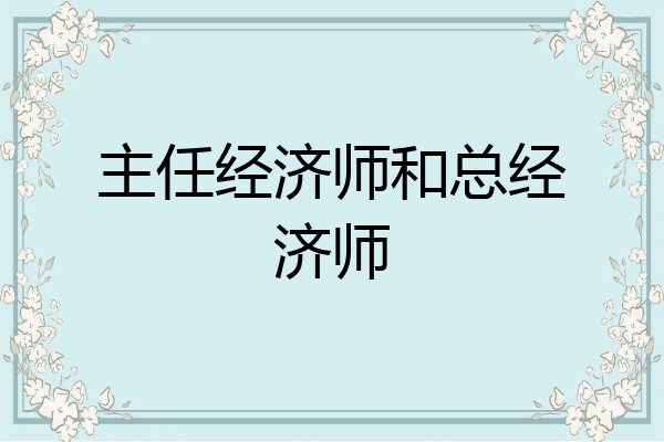 主任经济师和总经济师