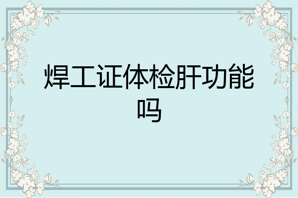 焊工证体检肝功能吗