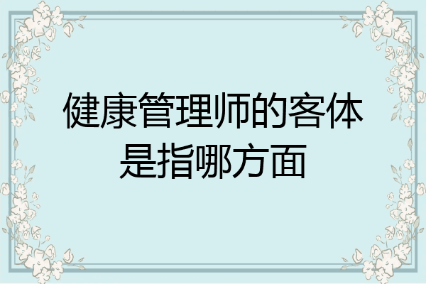 健康管理师的客体是指哪方面