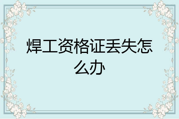 焊工资格证丢失怎么办