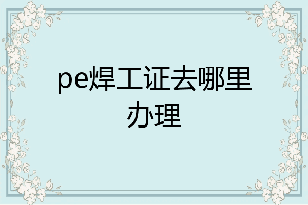 pe焊工证去哪里办理