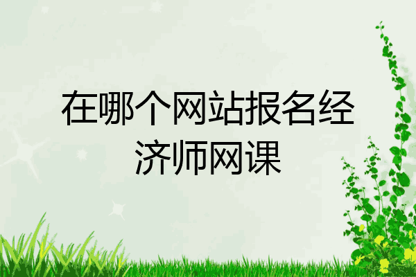 在哪个网站报名经济师网课