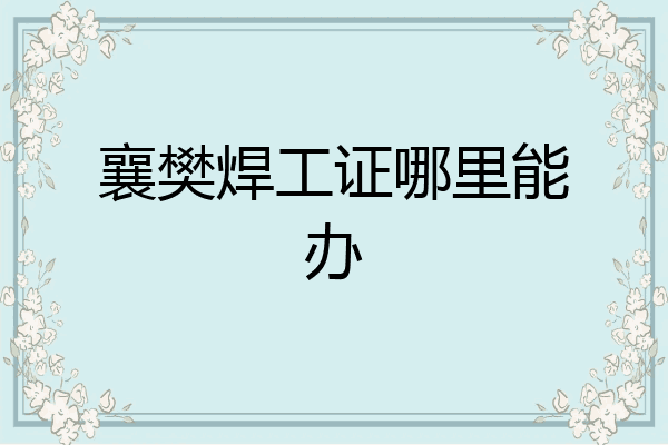 襄樊焊工证哪里能办