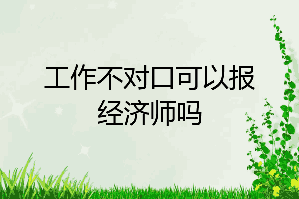 工作不对口可以报经济师吗