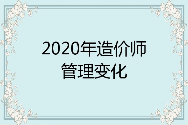 2020年造价师管理变化