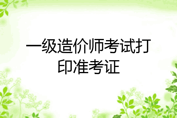 一级造价师考试打印准考证