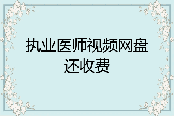 执业医师视频网盘还收费
