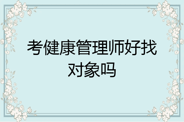 考健康管理师好找对象吗