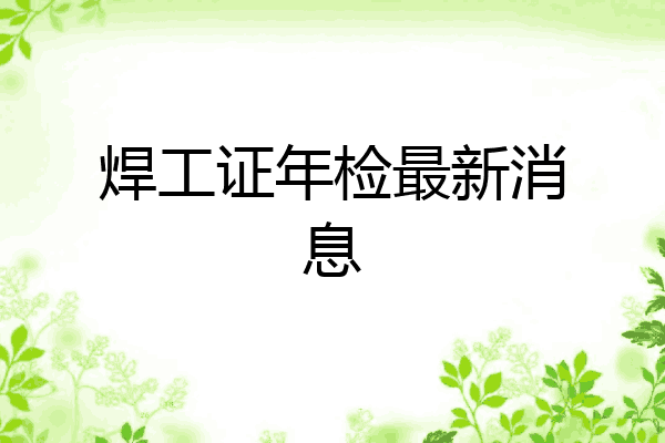 焊工证年检最新消息