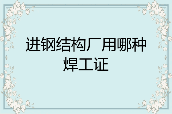 进钢结构厂用哪种焊工证