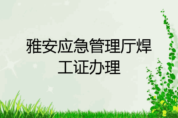 雅安应急管理厅焊工证办理