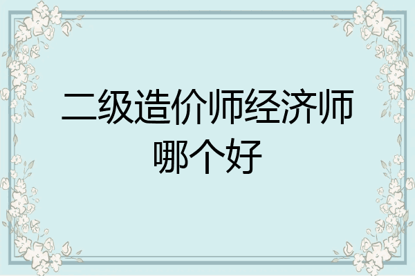 二级造价师经济师哪个好