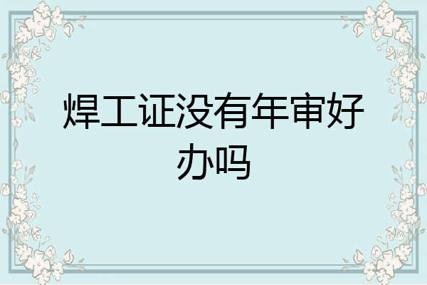 焊工证没有年审好办吗