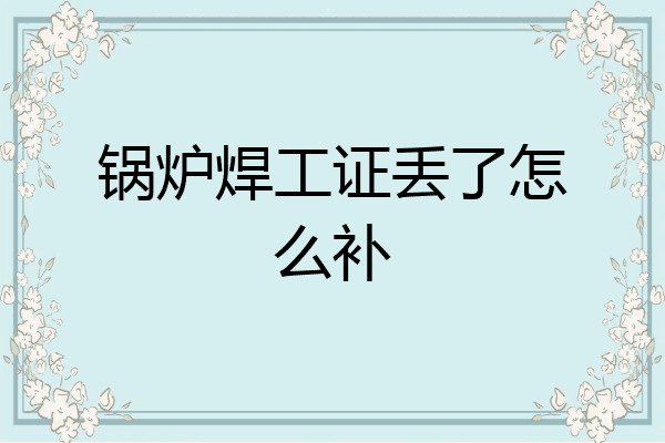 锅炉焊工证丢了怎么补