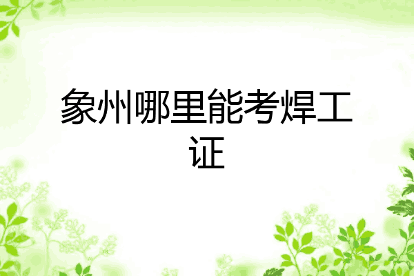 象州哪里能考焊工证