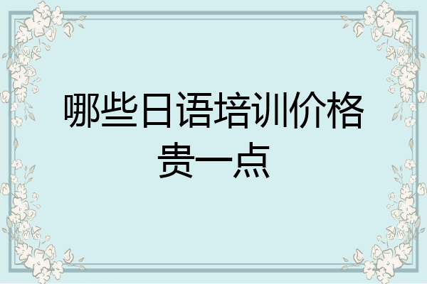 哪些日语培训价格贵一点