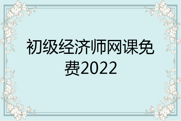 初级经济师网课免费2022
