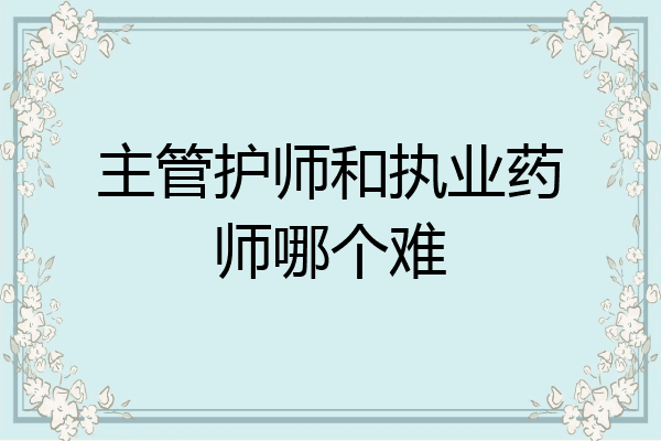 主管护师和执业药师哪个难