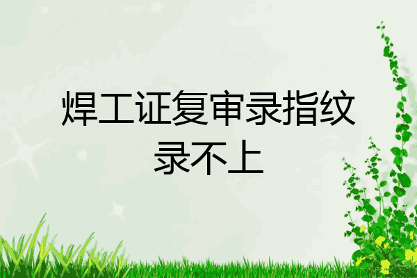 焊工证复审录指纹录不上