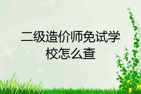 二级造价师免试学校怎么查