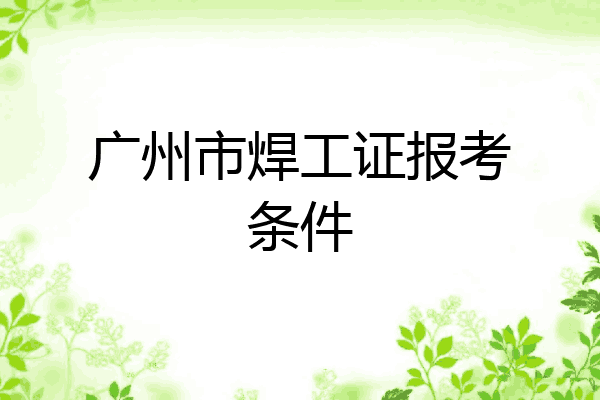 广州市焊工证报考条件