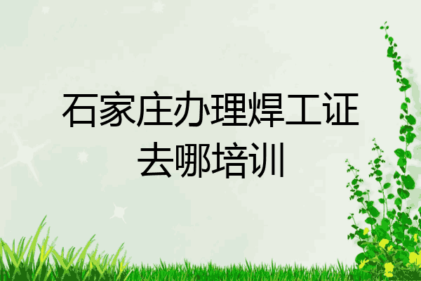 石家庄办理焊工证去哪培训
